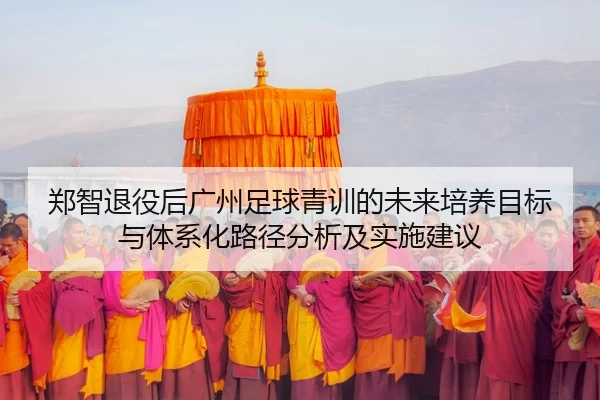 zheng-zhi-tui-yi-hou-guang-zhou-zu-qiu-qing-xun-de-wei-lai-pei-yang-mu-biao-yu-ti-xi-hua-lu-jing-fen-xi-ji-shi-shi-jian-2-581.jpg