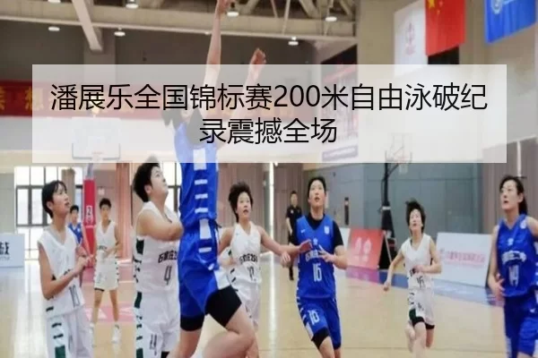 潘展乐全国锦标赛200米自由泳破纪录震撼全场