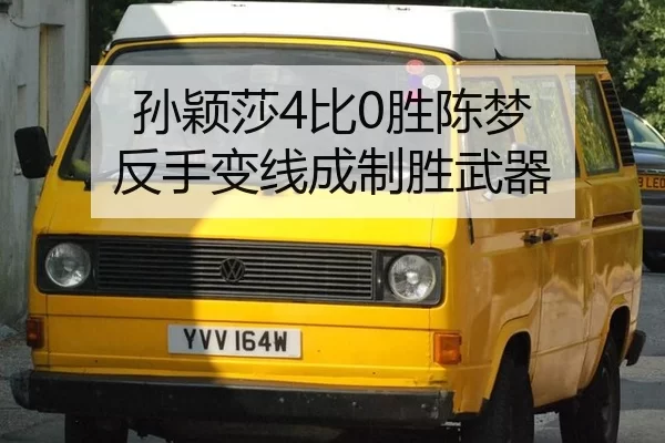 孙颖莎4比0胜陈梦 反手变线成制胜武器