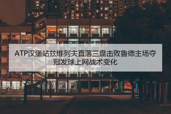 ATP汉堡站兹维列夫直落三盘击败鲁德主场夺冠发球上网战术变化